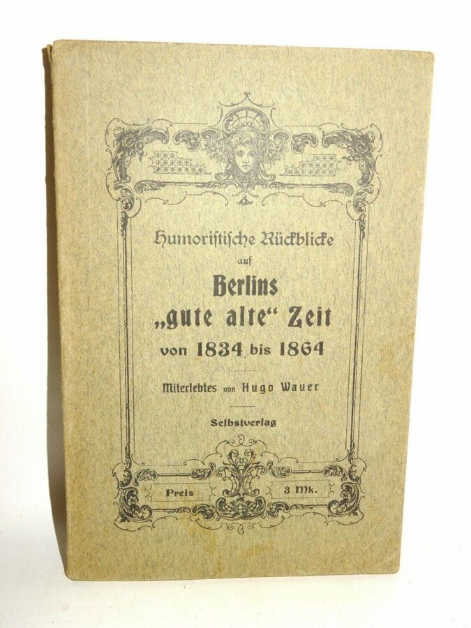 Wauer: Humoristische Rückblicke auf Berlins "gute alte" Zeit von 1834 bis 1864. 