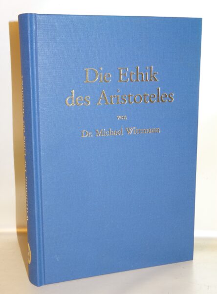 Dr. Michael Wittmann: Die Ethik des Aristoteles. Nachdruck Minerva 1920-1983